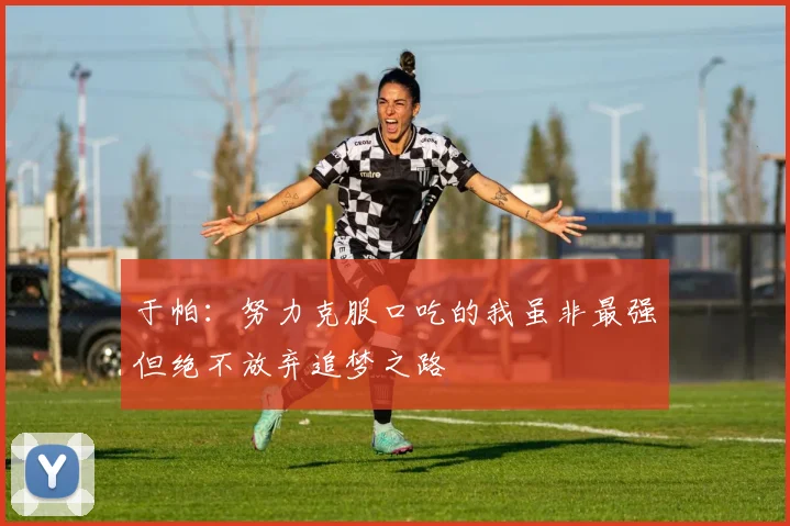 于帕：努力克服口吃的我虽非最强但绝不放弃追梦之路