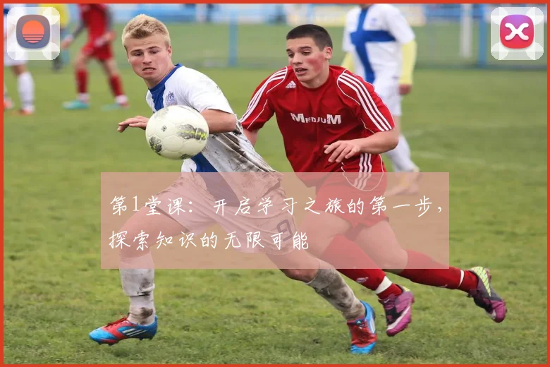 第1堂课：开启学习之旅的第一步，探索知识的无限可能