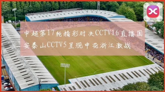 中超第17轮精彩对决CCTV16直播国安泰山CCTV5呈现申花浙江激战