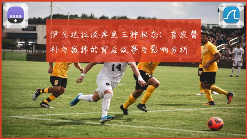 伊戈达拉谈库里三种状态：首发替补与裁掉的背后故事与影响分析