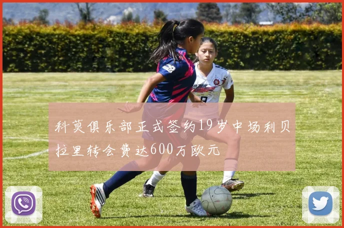 科莫俱乐部正式签约19岁中场利贝拉里转会费达600万欧元