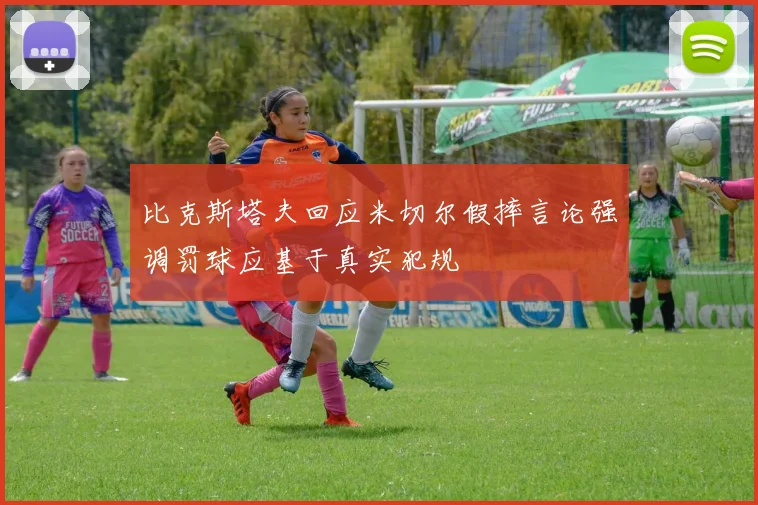 比克斯塔夫回应米切尔假摔言论强调罚球应基于真实犯规