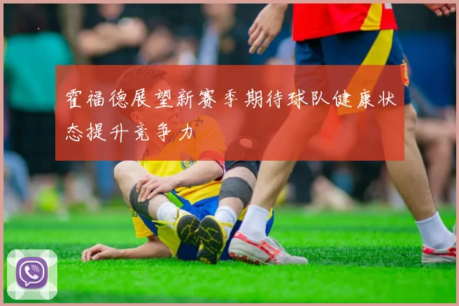 霍福德展望新赛季期待球队健康状态提升竞争力