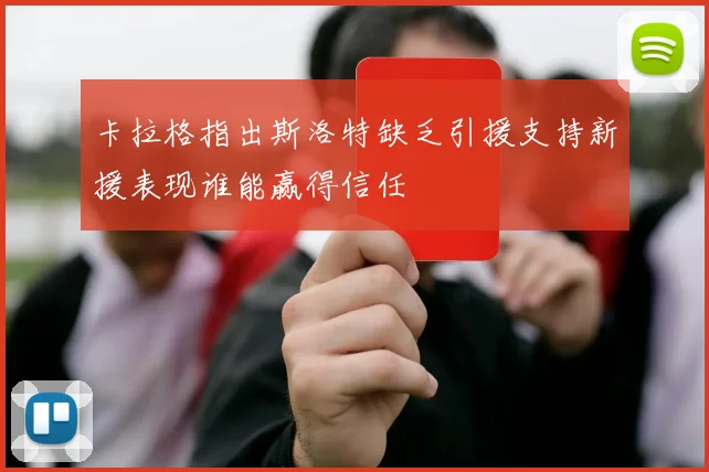 卡拉格指出斯洛特缺乏引援支持新援表现谁能赢得信任