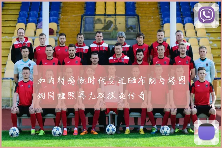 加内特感慨时代变迁晒布朗与塔图姆同框照再无双探花传奇