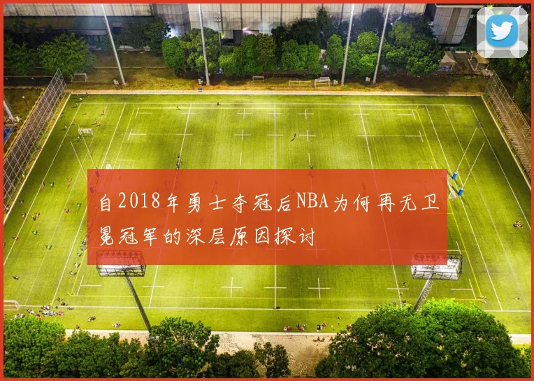自2018年勇士夺冠后NBA为何再无卫冕冠军的深层原因探讨