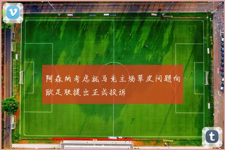 阿森纳考虑就马竞主场草皮问题向欧足联提出正式投诉