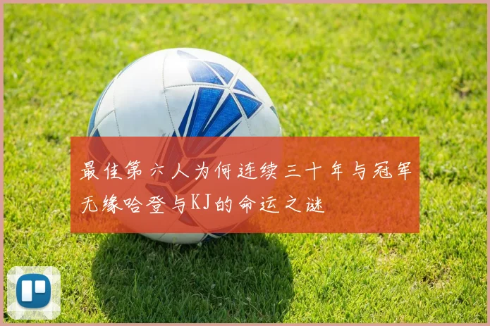 最佳第六人为何连续三十年与冠军无缘哈登与KJ的命运之谜