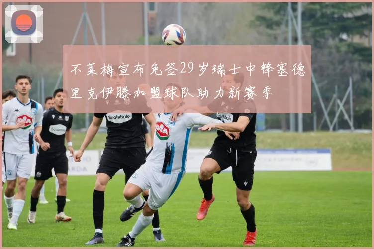 不莱梅宣布免签29岁瑞士中锋塞德里克伊滕加盟球队助力新赛季