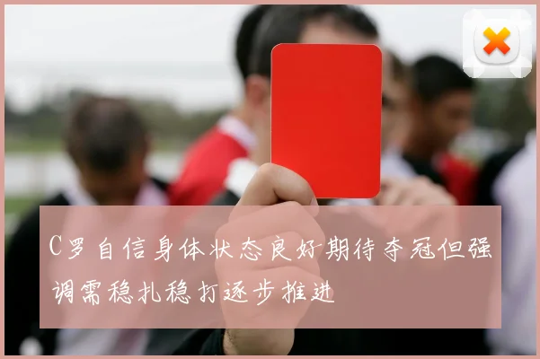 C罗自信身体状态良好期待夺冠但强调需稳扎稳打逐步推进